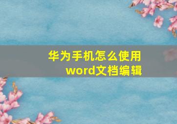 华为手机怎么使用word文档编辑