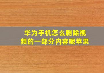 华为手机怎么删除视频的一部分内容呢苹果