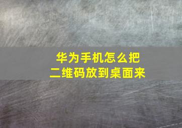 华为手机怎么把二维码放到桌面来