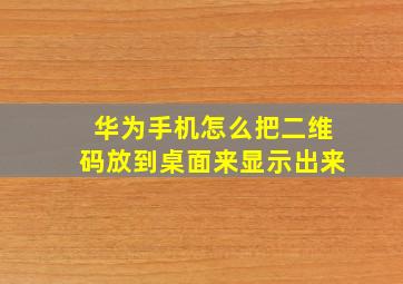 华为手机怎么把二维码放到桌面来显示出来