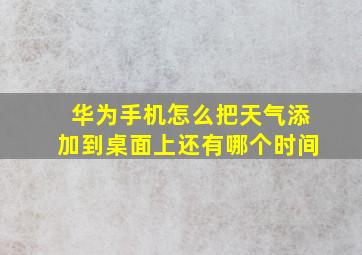 华为手机怎么把天气添加到桌面上还有哪个时间