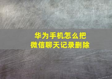 华为手机怎么把微信聊天记录删除