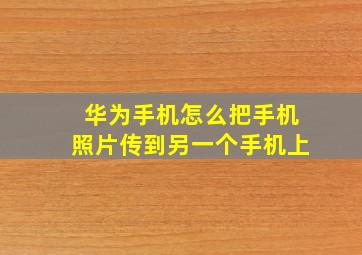 华为手机怎么把手机照片传到另一个手机上