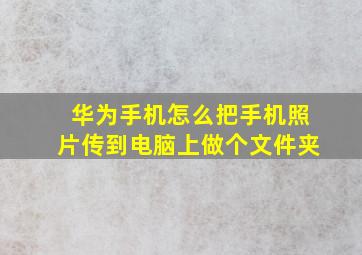 华为手机怎么把手机照片传到电脑上做个文件夹