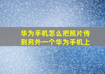 华为手机怎么把照片传到另外一个华为手机上