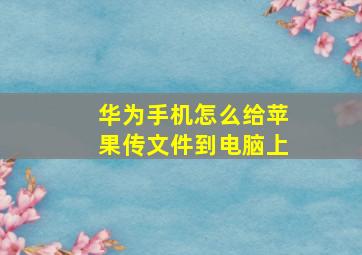 华为手机怎么给苹果传文件到电脑上