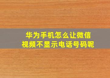 华为手机怎么让微信视频不显示电话号码呢