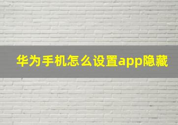 华为手机怎么设置app隐藏