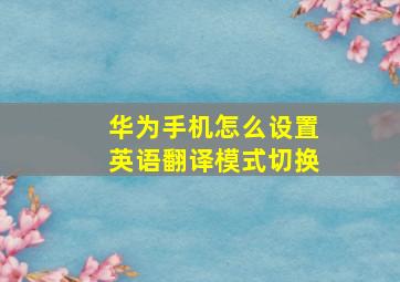 华为手机怎么设置英语翻译模式切换