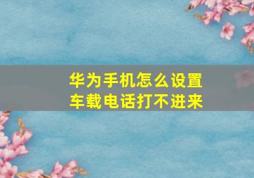 华为手机怎么设置车载电话打不进来