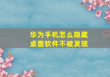 华为手机怎么隐藏桌面软件不被发现