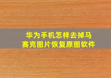 华为手机怎样去掉马赛克图片恢复原图软件