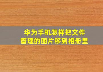 华为手机怎样把文件管理的图片移到相册里