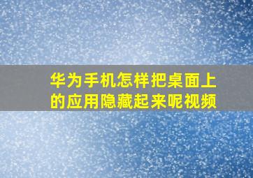 华为手机怎样把桌面上的应用隐藏起来呢视频