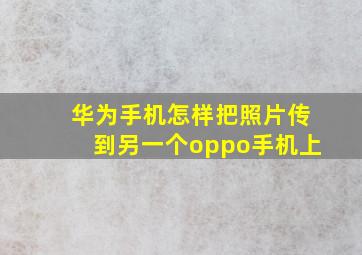 华为手机怎样把照片传到另一个oppo手机上