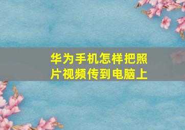 华为手机怎样把照片视频传到电脑上