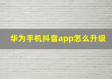 华为手机抖音app怎么升级