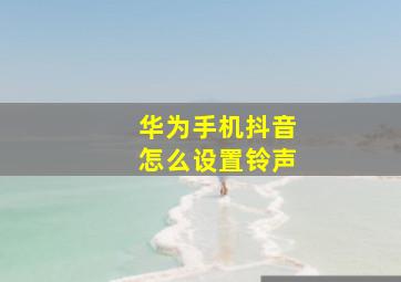 华为手机抖音怎么设置铃声