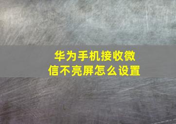 华为手机接收微信不亮屏怎么设置