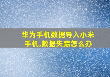 华为手机数据导入小米手机,数据失踪怎么办