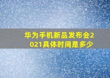 华为手机新品发布会2021具体时间是多少