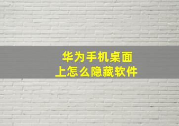 华为手机桌面上怎么隐藏软件