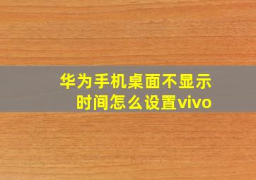 华为手机桌面不显示时间怎么设置vivo