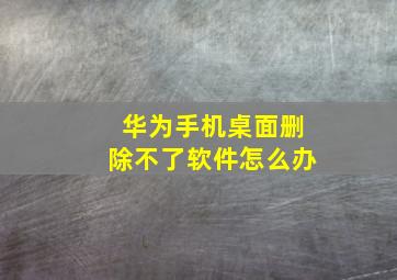 华为手机桌面删除不了软件怎么办