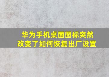 华为手机桌面图标突然改变了如何恢复出厂设置