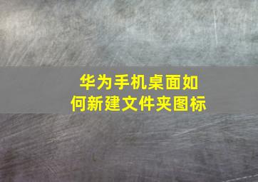 华为手机桌面如何新建文件夹图标