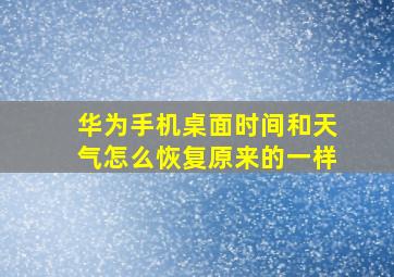 华为手机桌面时间和天气怎么恢复原来的一样