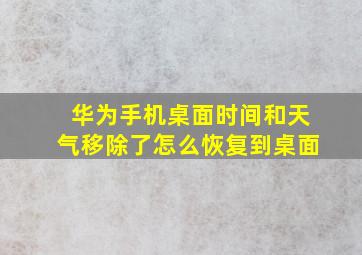 华为手机桌面时间和天气移除了怎么恢复到桌面