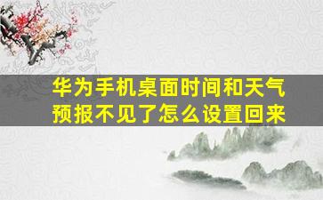 华为手机桌面时间和天气预报不见了怎么设置回来