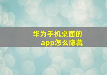 华为手机桌面的app怎么隐藏