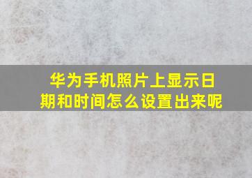 华为手机照片上显示日期和时间怎么设置出来呢