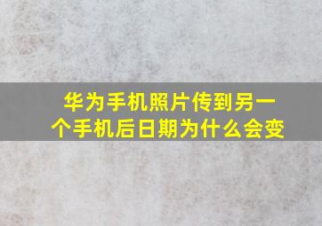 华为手机照片传到另一个手机后日期为什么会变