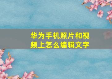 华为手机照片和视频上怎么编辑文字