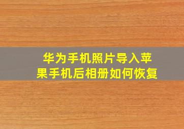 华为手机照片导入苹果手机后相册如何恢复