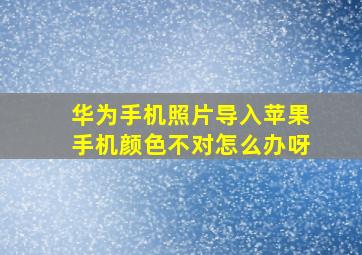 华为手机照片导入苹果手机颜色不对怎么办呀