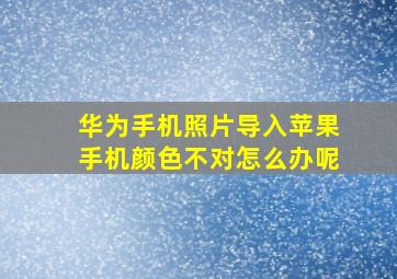 华为手机照片导入苹果手机颜色不对怎么办呢