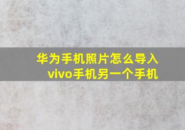 华为手机照片怎么导入vivo手机另一个手机