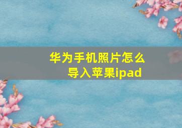 华为手机照片怎么导入苹果ipad