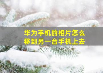 华为手机的相片怎么移到另一台手机上去