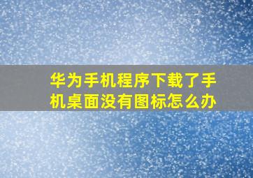 华为手机程序下载了手机桌面没有图标怎么办