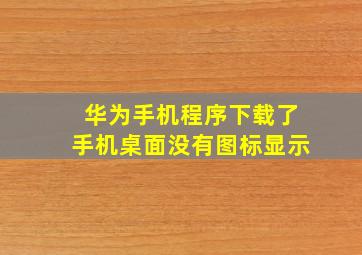 华为手机程序下载了手机桌面没有图标显示