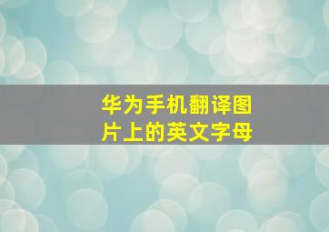 华为手机翻译图片上的英文字母