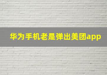 华为手机老是弹出美团app