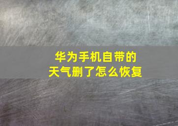 华为手机自带的天气删了怎么恢复