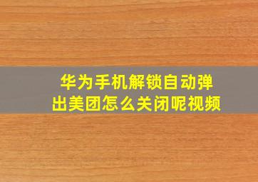 华为手机解锁自动弹出美团怎么关闭呢视频