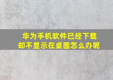 华为手机软件已经下载却不显示在桌面怎么办呢